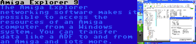 Amiga Explorer 9 | The Amiga Explorer networking software makes it possible to access the resources of an Amiga computer from a Windows system. You can transfer data like a ADF to and from an Amiga and lots more.