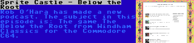 Sprite Castle - Below the Root | Rob O'Hara has made a new podcast. The subject in this episode is: The game The Below the Root from Windham Classics for the Commodore C64.