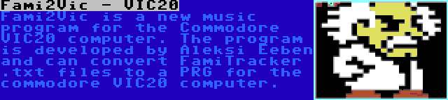 Fami2Vic - VIC20 | Fami2Vic is a new music program for the Commodore VIC20 computer. The program is developed by Aleksi Eeben and can convert FamiTracker .txt files to a PRG for the commodore VIC20 computer.