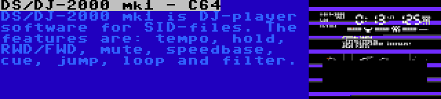 DS/DJ-2000 mk1 - C64 | DS/DJ-2000 mk1 is DJ-player software for SID-files. The features are: tempo, hold, RWD/FWD, mute, speedbase, cue, jump, loop and filter.