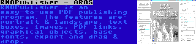 RNOPublisher - AROS | RNOPublisher is an easy-to-use PDF publishing program. The features are: portrait & landscape, text boxes, images, PDF links, graphical objects, base fonts, export and drag & drop.