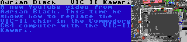 Adrian Black - VIC-II Kawari | A new YouTube video from Adrian Black. This time he shows how to replace the VIC-II chip in the Commodore C64 computer with the VIC-II Kawari.