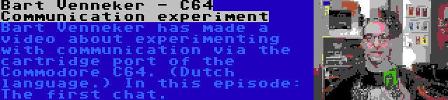 Bart Venneker - C64 Communication experiment | Bart Venneker has made a video about experimenting with communication via the cartridge port of the Commodore C64. (Dutch language.) In this episode: The first chat.