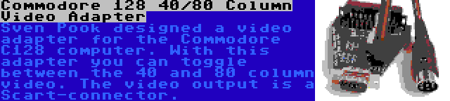 Commodore 128 40/80 Column Video Adapter | Sven Pook designed a video adapter for the Commodore C128 computer. With this adapter you can toggle between the 40 and 80 column video. The video output is a Scart-connector.