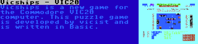 Vicships - VIC20 | Vicships is a new game for the Commodore VIC20 computer. This puzzle game is developed by vicist and is written in Basic.