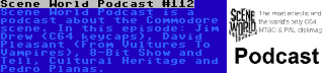 Scene World Podcast #112 | Scene World Podcast is a podcast about the Commodore scene. In this episode: Jim Drew (C64 keycaps), David Pleasant (From Vultures To Vampires), 8-Bit Show and Tell, Cultural Heritage and Pedro Planas.