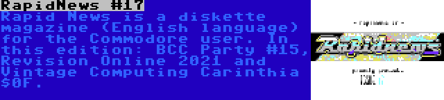RapidNews #17 | Rapid News is a diskette magazine (English language) for the Commodore user. In this edition: BCC Party #15, Revision Online 2021 and Vintage Computing Carinthia $0F.