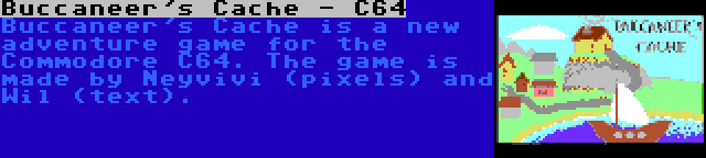 Buccaneer's Cache - C64 | Buccaneer's Cache is a new adventure game for the Commodore C64. The game is made by Neyvivi (pixels) and Wil (text).