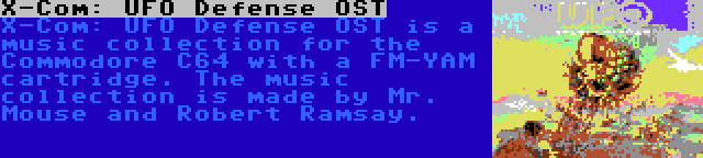 X-Com: UFO Defense OST | X-Com: UFO Defense OST is a music collection for the Commodore C64 with a FM-YAM cartridge. The music collection is made by Mr. Mouse and Robert Ramsay.