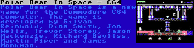 Polar Bear In Space - C64 | Polar Bear In Space is a new game for the Commodore C64 computer. The game is developed by Silvan Reinhold, Dina Smith, Jon Wells, Trevor Storey, Jason Mackenzie, Richard Bayliss, Martin Piper and James Monkman.