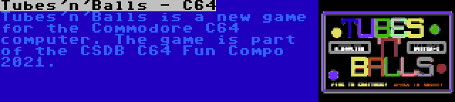 Tubes'n'Balls - C64 | Tubes'n'Balls is a new game for the Commodore C64 computer. The game is part of the CSDB C64 Fun Compo 2021.