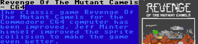 Revenge Of The Mutant Camels - C64 | The classic game Revenge Of The Mutant Camels for the Commodore C64 computer has been improved. Jeff Minter himself improved the sprite collision to make the game even better.