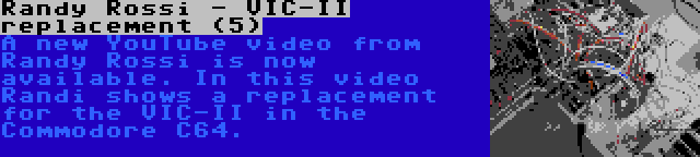 Randy Rossi - VIC-II replacement (5) | A new YouTube video from Randy Rossi is now available. In this video Randi shows a replacement for the VIC-II in the Commodore C64.