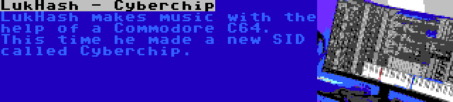 LukHash - Cyberchip | LukHash makes music with the help of a Commodore C64. This time he made a new SID called Cyberchip.