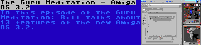 The Guru Meditation - Amiga OS 3.2 | In this episode of the Guru Meditation: Bill talks about 13 features of the new Amiga OS 3.2.