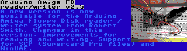 Arduino Amiga FD reader/writer v2.6 | A new version is now available for the Arduino Amiga Floppy Disk reader / writer system from Robert Smith. Changes in this version: Improvements for reading and writing. Support for SCP (Supercard Pro files) and WinUAE.