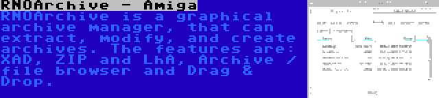 RNOArchive - Amiga | RNOArchive is a graphical archive manager, that can extract, modify, and create archives. The features are: XAD, ZIP and LhA, Archive / file browser and Drag & Drop.