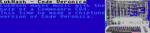 LukHash - Code Veronica | LukHash makes music with the help of a Commodore C64. This time he made a chiptune version of Code Veronica.