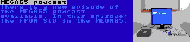 MEGA65 podcast | There is a new episode of the MEGA65 podcast available. In this episode: The FPGA SID in the MEGA65.