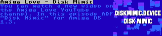 Amiga Love - Disk Mimic | You can watch a new video on the Amiga Love YouTube channel. In this episode ADF Disk Mimic for Amiga OS 1.3.