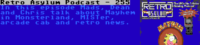 Retro Asylum Podcast - 255 | In this episode Mads, Dean and Chris talk about Mayhem in Monsterland, MISTer, arcade cab and retro news.