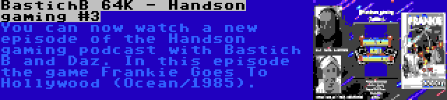 BastichB 64K - Handson gaming #3 | You can now watch a new episode of the Handson gaming podcast with Bastich B and Daz. In this episode the game Frankie Goes To Hollywood (Ocean/1985).