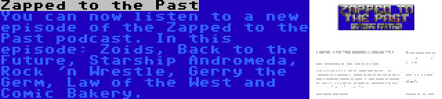 Zapped to the Past | You can now listen to a new episode of the Zapped to the Past podcast. In this episode: Zoids, Back to the Future, Starship Andromeda, Rock 'n Wrestle, Gerry the Germ, Law of the West and Comic Bakery.