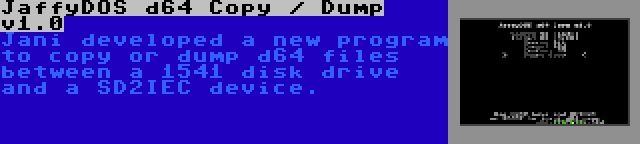 JaffyDOS d64 Copy / Dump v1.0 | Jani developed a new program to copy or dump d64 files between a 1541 disk drive and a SD2IEC device.