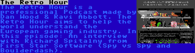 The Retro Hour | The Retro Hour is a professional Podcast made by Dan Wood & Ravi Abbott. The Retro Hour aims to help the world understand the European gaming industry. In this episode: An interview with Richard Spitalny from First Star Software (Spy vs Spy and Boulderdash).