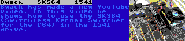 Bwack - SKS64 - 1541 | Bwack has made a new YouTube video. In this video he shows how to use the SKS64 (Switchless Kernal Switcher for the C64) in the 1541 drive.