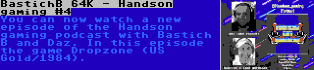 BastichB 64K - Handson gaming #4 | You can now watch a new episode of the Handson gaming podcast with Bastich B and Daz. In this episode the game Dropzone (US Gold/1984).