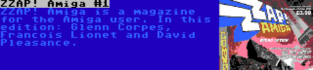 ZZAP! Amiga #1 | ZZAP! Amiga is a magazine for the Amiga user. In this edition: Glenn Corpes, Francois Lionet and David Pleasance.