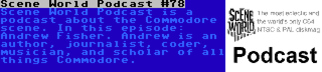 Scene World Podcast #78 | Scene World Podcast is a podcast about the Commodore scene. In this episode: Andrew Fisher. Andrew is an author, journalist, coder, musician, and scholar of all things Commodore.