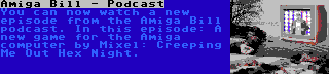 Amiga Bill - Podcast | You can now watch a new episode from the Amiga Bill podcast. In this episode: A new game for the Amiga computer by Mixel: Creeping Me Out Hex Night.