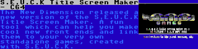 S.E.U.C.K Title Screen Maker - C64 | The New Dimension released a new version of the S.E.U.C.K Title Screen Maker. A fun tool which can help you make cool new front ends and link them to your very own standalone games, created with S.E.U.C.K.
