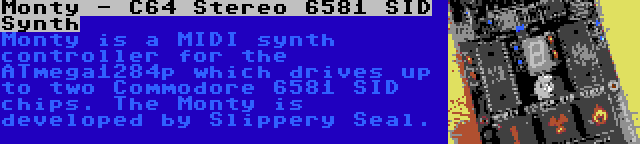 Monty - C64 Stereo 6581 SID Synth | Monty is a MIDI synth controller for the ATmega1284p which drives up to two Commodore 6581 SID chips. The Monty is developed by Slippery Seal.