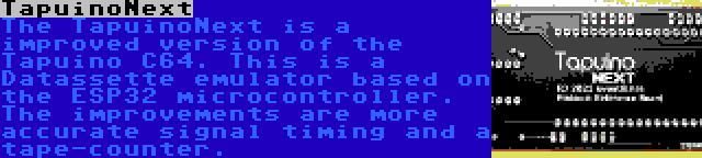 TapuinoNext | The TapuinoNext is a improved version of the Tapuino C64. This is a Datassette emulator based on the ESP32 microcontroller. The improvements are more accurate signal timing and a tape-counter.