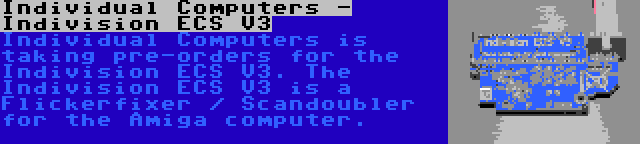 Individual Computers - Indivision ECS V3 | Individual Computers is taking pre-orders for the Indivision ECS V3. The Indivision ECS V3 is a Flickerfixer / Scandoubler for the Amiga computer.