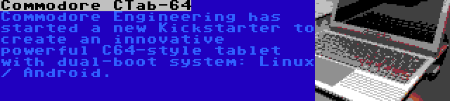 Commodore CTab-64 | Commodore Engineering has started a new Kickstarter to create an innovative powerful C64-style tablet with dual-boot system: Linux / Android.