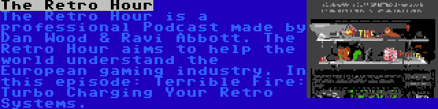 The Retro Hour | The Retro Hour is a professional Podcast made by Dan Wood & Ravi Abbott. The Retro Hour aims to help the world understand the European gaming industry. In this episode: Terrible Fire: Turbo Charging Your Retro Systems.
