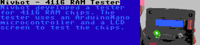 Nivbot - 4116 RAM Tester | Nivbot developed a tester for 4116 RAM chips. The tester uses an ArduinoNano microcontroller and a LCD screen to test the chips.