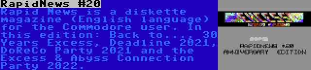 RapidNews #20 | Rapid News is a diskette magazine (English language) for the Commodore user. In this edition: Back to..., 30 Years Excess, Deadline 2021, DoReCo Party 2021 and the Excess & Abyss Connection Party 2022.