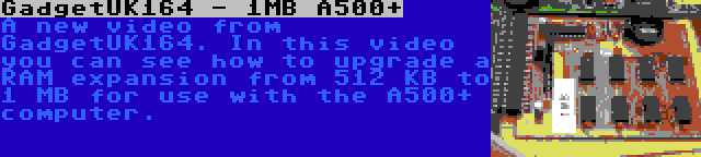 GadgetUK164 - 1MB A500+ | A new video from GadgetUK164. In this video you can see how to upgrade a RAM expansion from 512 KB to 1 MB for use with the A500+ computer.