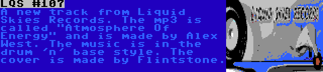 LQS #107 | A new track from Liquid Skies Records. The mp3 is called Atmosphere Of Energy and is made by Alex West. The music is in the drum 'n' base style. The cover is made by Flintstone.