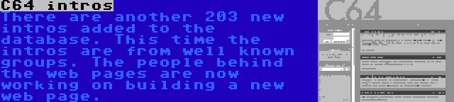 C64 intros | There are another 203 new intros added to the database. This time the intros are from well known groups. The people behind the web pages are now working on building a new web page.