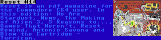 Reset #14 | Reset is an pdf magazine for the Commodore C64 user. In this edition: We Are Stardust, News, The Making of Alien 3, 5 Reasons to..., Games That Weren't, Reset Rewind, Antonio Savona and Blow the Cartridge - Turrican.