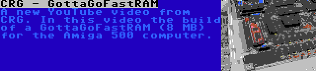 CRG - GottaGoFastRAM | A new YouTube video from CRG. In this video the build of a GottaGoFastRAM (8 MB) for the Amiga 500 computer.