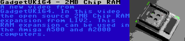 GadgetUK164 - 2MB Chip RAM | A new video from GadgetUK164. In this video the open source 2MB Chip RAM expansion from LIV2. This RAM expansion can be used in the Amiga A500 and A2000 computers.