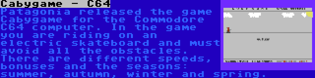 Cabygame - C64 | Patagonia released the game Cabygame for the Commodore C64 computer. In the game you are riding on an electric skateboard and must avoid all the obstacles. There are different speeds, bonuses and the seasons: summer, autumn, winter and spring.