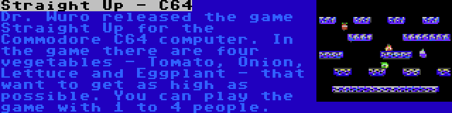 Straight Up - C64 | Dr. Wuro released the game Straight Up for the Commodore C64 computer. In the game there are four vegetables - Tomato, Onion, Lettuce and Eggplant - that want to get as high as possible. You can play the game with 1 to 4 people.